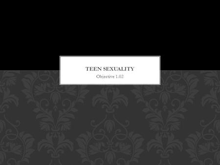 Objective 1.02. Teen Sexuality refers to the sexual feelings, behavior and development in adolescents. In their attitudes In the way they walk, talk,