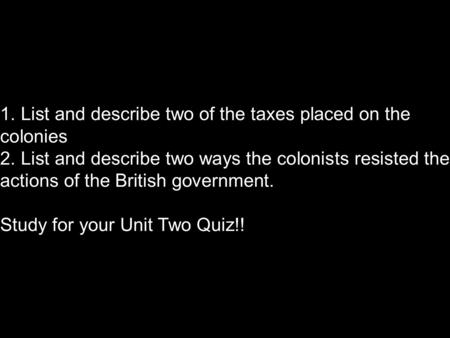 1. List and describe two of the taxes placed on the colonies 2. List and describe two ways the colonists resisted the actions of the British government.