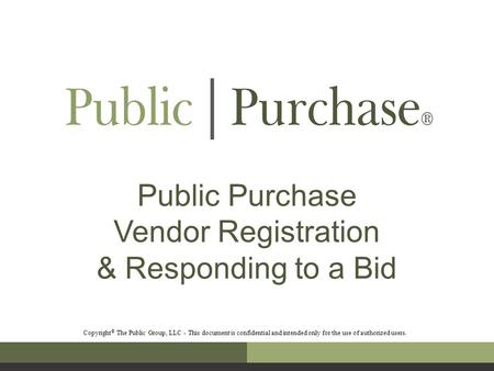 Public Purchase Vendor Registration & Responding to a Bid Copyright © The Public Group, LLC - This document is confidential and intended only for the use.