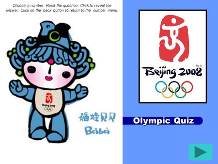 Olympic Quiz Choose a number. Read the question. Click to reveal the answer. Click on the ‘back’ button to return to the number menu.