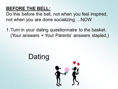 BEFORE THE BELL: Do this before the bell, not when you feel inspired, not when you are done socializing….NOW 1.Turn in your dating questionnaire to the.