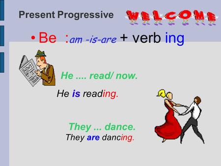 Present Progressive Be : am -is-are + verb ing He.... read/ now. He is reading. They... dance. They are dancing.