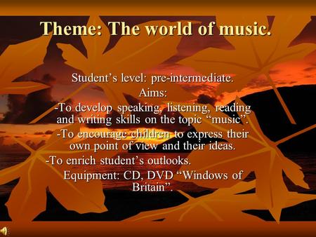 Theme: The world of music. Student’s level: pre-intermediate. Aims: -To develop speaking, listening, reading and writing skills on the topic “music”.