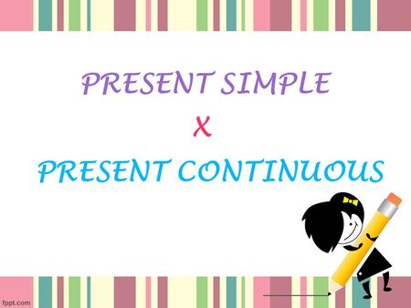 PRESENT SIMPLE PRESENT CONTINUOUS X. Form Subject + Infinitive of the verb. In the 3rd person Singular (he, she, it - or a name) we put the verb in the.