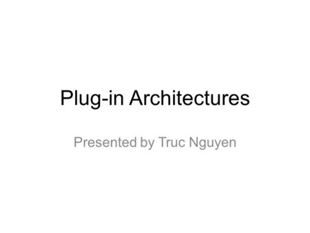 Plug-in Architectures Presented by Truc Nguyen. What’s a plug-in? “a type of program that tightly integrates with a larger application to add a special.