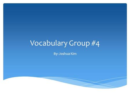 Vocabulary Group #4 By: Joshua Kim.