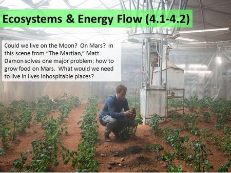 Ecosystems & Energy Flow (4.1-4.2) Could we live on the Moon? On Mars? In this scene from “The Martian,” Matt Damon solves one major problem: how to grow.