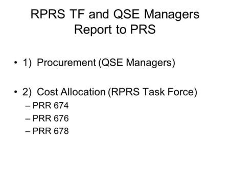RPRS TF and QSE Managers Report to PRS 1)Procurement (QSE Managers) 2)Cost Allocation (RPRS Task Force) –PRR 674 –PRR 676 –PRR 678.