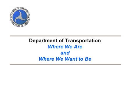 Department of Transportation Where We Are and Where We Want to Be.