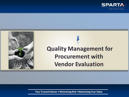 Your Trusted Adviser Minimizing Risk Maximizing Your Value Quality Management for Procurement with Vendor Evaluation.