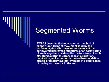 Segmented Worms SWBAT describe the body covering, method of support, and forms of movement used by the earthworm; describe the nervous system of the earthworm;