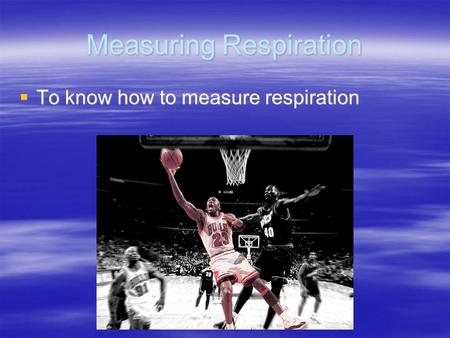 Measuring Respiration  To know how to measure respiration.