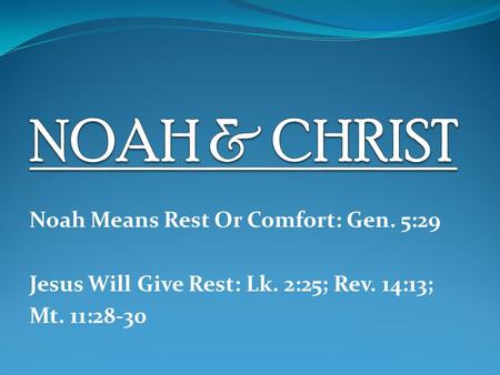 Noah Means Rest Or Comfort: Gen. 5:29 Jesus Will Give Rest: Lk. 2:25; Rev. 14:13; Mt. 11:28-30.