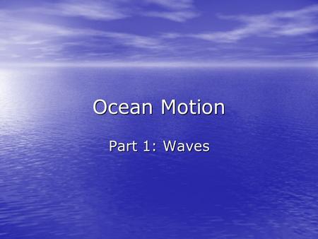 Ocean Motion Part 1: Waves. Define wave: Wave – a rhythmic movement that carries energy through matter or space. Wave – a rhythmic movement that carries.