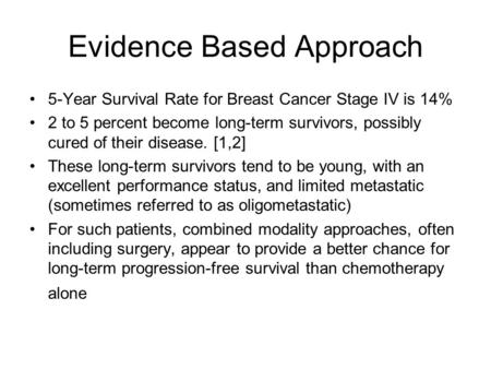 Evidence Based Approach 5-Year Survival Rate for Breast Cancer Stage IV is 14% 2 to 5 percent become long-term survivors, possibly cured of their disease.