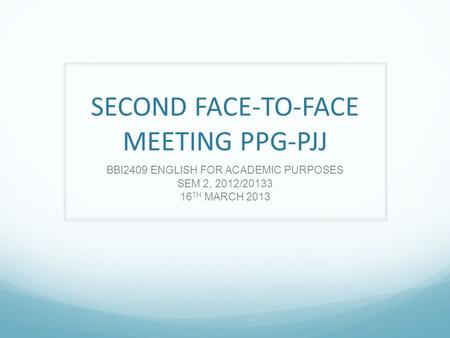 SECOND FACE-TO-FACE MEETING PPG-PJJ BBI2409 ENGLISH FOR ACADEMIC PURPOSES SEM 2, 2012/20133 16 TH MARCH 2013.