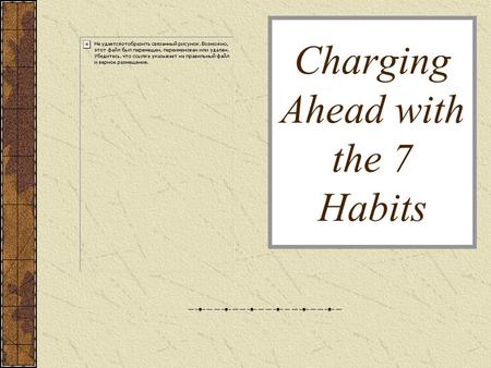 Charging Ahead with the 7 Habits. The Habits: Habit 1: Be Proactive I have a “Can Do” attitude. I choose my actions, attitudes and moods. I don’t blame.