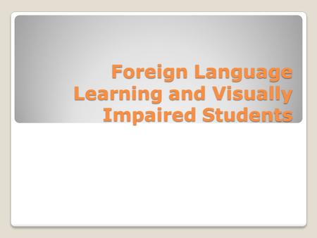 Foreign Language Learning and Visually Impaired Students.