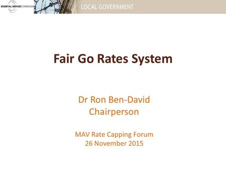 Fair Go Rates System Dr Ron Ben-David Chairperson MAV Rate Capping Forum 26 November 2015.
