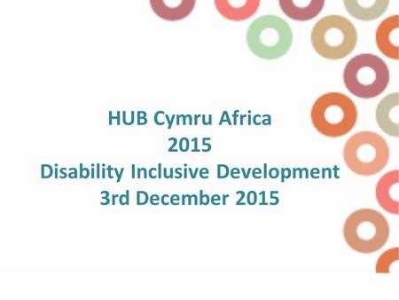 HUB Cymru Africa 2015 Disability Inclusive Development 3rd December 2015.