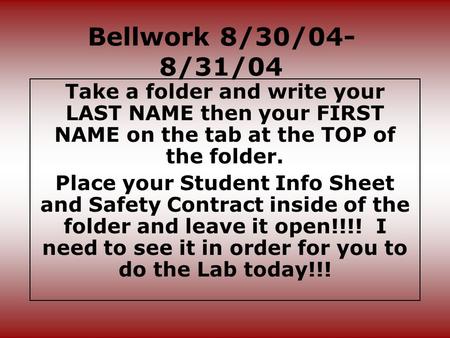 Bellwork 8/30/04- 8/31/04 Take a folder and write your LAST NAME then your FIRST NAME on the tab at the TOP of the folder. Place your Student Info Sheet.