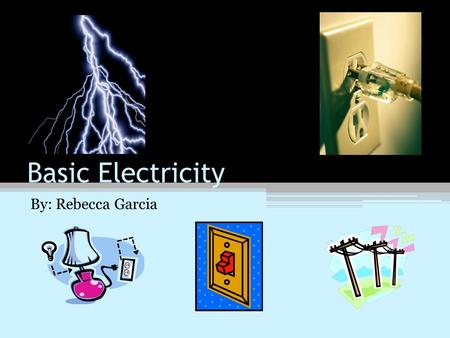 Basic Electricity By: Rebecca Garcia. Electricity Electricity is seen around us every day. Electrical outlets are found throughout our house. Lightning.