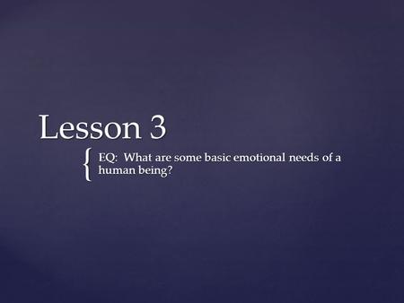 { Lesson 3 EQ: What are some basic emotional needs of a human being?
