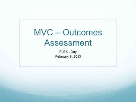MVC – Outcomes Assessment FLEX –Day February 8, 2013.
