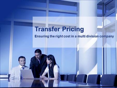 Transfer Pricing Ensuring the right cost in a multi division company.