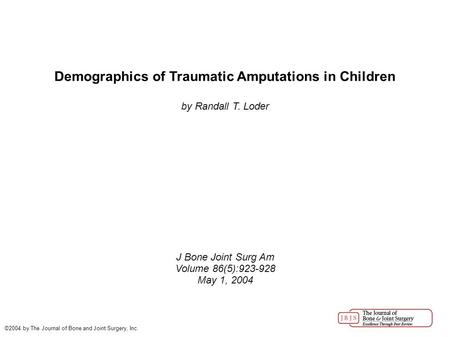 Demographics of Traumatic Amputations in Children by Randall T. Loder J Bone Joint Surg Am Volume 86(5):923-928 May 1, 2004 ©2004 by The Journal of Bone.