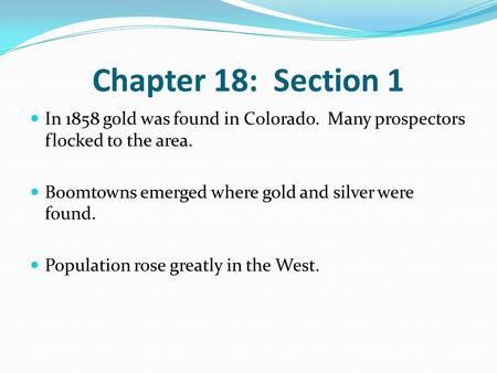 Chapter 18: Section 1 In 1858 gold was found in Colorado. Many prospectors flocked to the area. Boomtowns emerged where gold and silver were found. Population.