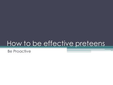 How to be effective preteens Be Proactive. What does this quote mean? “It’s not what happens to you in life, it’s what you do about it.”
