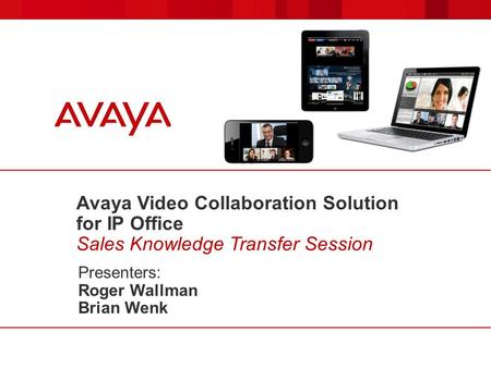 Avaya Video Collaboration Solution for IP Office Sales Knowledge Transfer Session Presenters: Roger Wallman Brian Wenk.