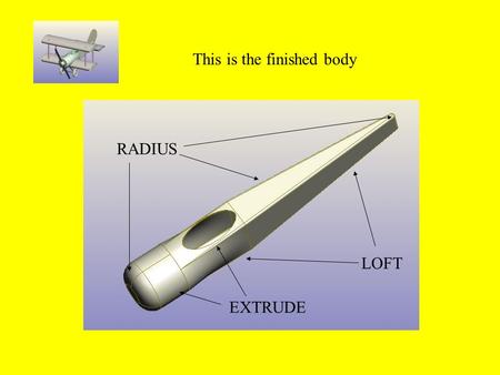 This is the finished body RADIUS LOFT EXTRUDE. Creating the body taper Open the wing Click on new part in context.