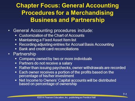 ©2014 Pearson Education, Inc. publishing as Prentice Hall 7-1 Chapter Focus: General Accounting Procedures for a Merchandising Business and Partnership.