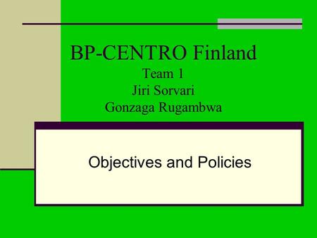 BP-CENTRO Finland Team 1 Jiri Sorvari Gonzaga Rugambwa Objectives and Policies.