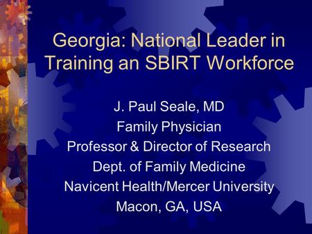 Georgia: National Leader in Training an SBIRT Workforce J. Paul Seale, MD Family Physician Professor & Director of Research Dept. of Family Medicine Navicent.