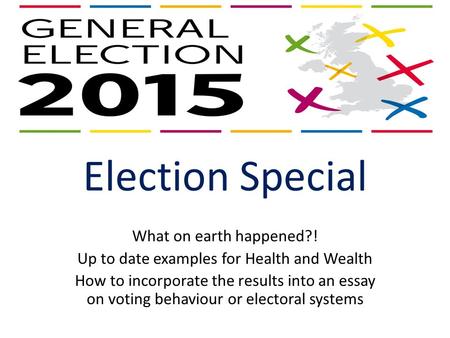 Election Special What on earth happened?! Up to date examples for Health and Wealth How to incorporate the results into an essay on voting behaviour or.