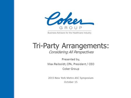 Tri-Party Arrangements: Considering All Perspectives Presented by, Max Reiboldt, CPA, President / CEO Coker Group 2015 New York Metro ASC Symposium October.