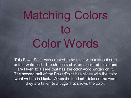 Matching Colors to Color Words This PowerPoint was created to be used with a smartboard or interwrite pad. The students click on a colored circle and are.