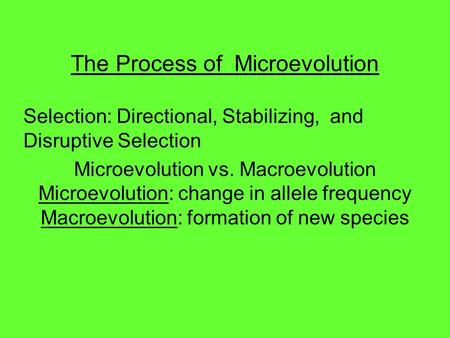 The Process of Microevolution Selection: Directional, Stabilizing, and Disruptive Selection Microevolution vs. Macroevolution Microevolution: change in.