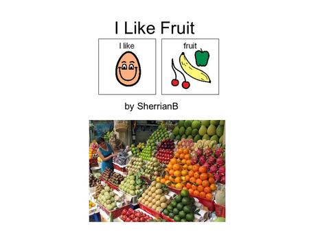 I Like Fruit by SherrianB. I like all kinds of fruit.