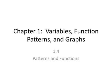 Chapter 1: Variables, Function Patterns, and Graphs 1.4 Patterns and Functions.