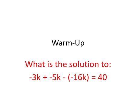 Warm-Up What is the solution to: -3k + -5k - (-16k) = 40.
