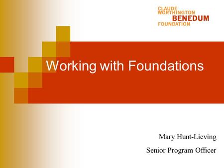 Working with Foundations Mary Hunt-Lieving Senior Program Officer.