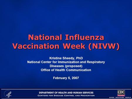 National Influenza Vaccination Week (NIVW) Kristine Sheedy, PhD National Center for Immunization and Respiratory Diseases (proposed) Office of Health Communication.