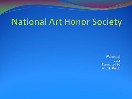 Welcome! 2014 Presented by Ms. H. Webb. History In 1978, the National Art Education Association began the National Art Honor Society (NAHS) program specifically.