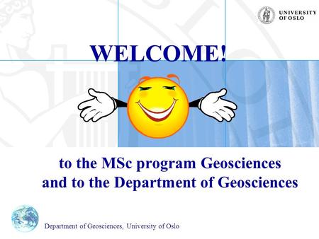 WELCOME! to the MSc program Geosciences and to the Department of Geosciences Department of Geosciences, University of Oslo.