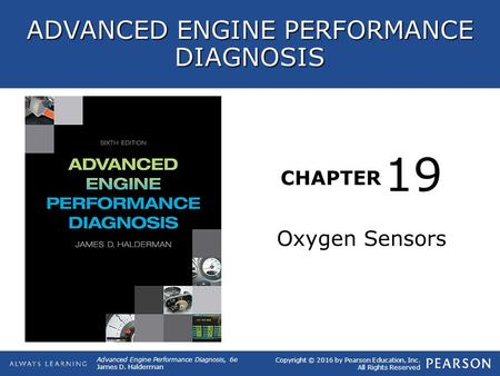 CHAPTER Oxygen Sensors 19 Copyright © 2016 by Pearson Education, Inc. All Rights Reserved Advanced Engine Performance Diagnosis, 6e James D. Halderman.