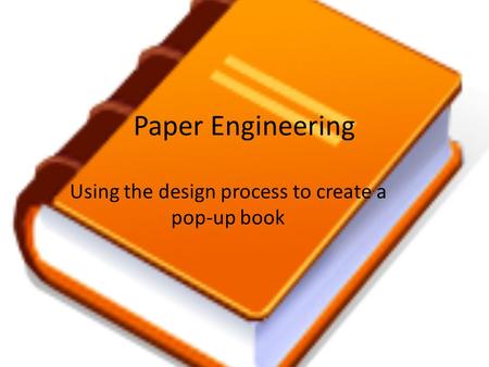 Paper Engineering Using the design process to create a pop-up book.